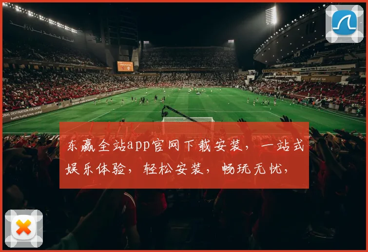 东赢全站app官网下载安装，一站式娱乐体验，轻松安装，畅玩无忧，两步即可完成