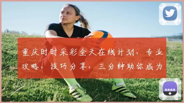 重庆时时采彩全天在线计划，专业攻略，技巧分享，三分钟助你成为赢家