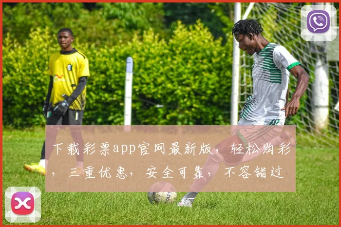 下载彩票app官网最新版，轻松购彩，三重优惠，安全可靠，不容错过，速来体验