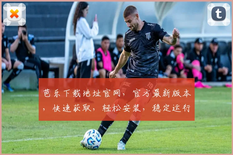 芭乐下载地址官网，官方最新版本，快速获取，轻松安装，稳定运行，一网打尽