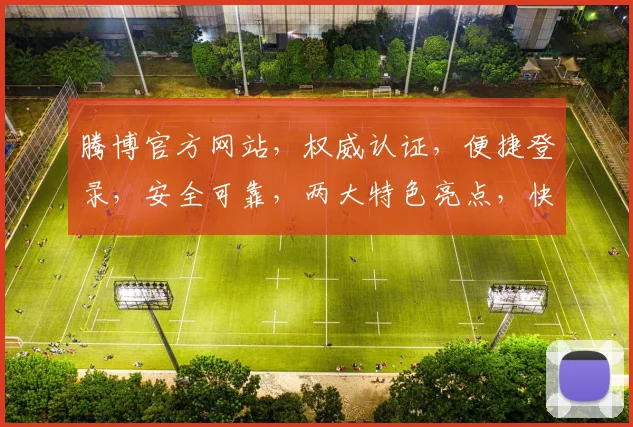 腾博官方网站，权威认证，便捷登录，安全可靠，两大特色亮点，快速访问