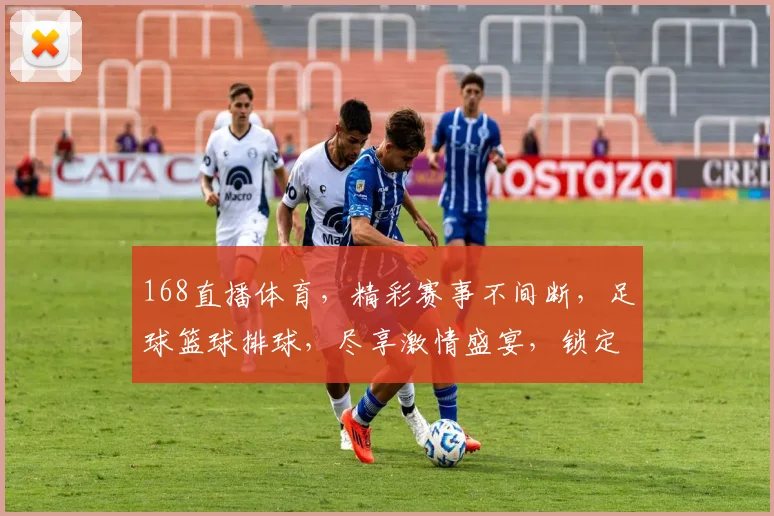 168直播体育，精彩赛事不间断，足球篮球排球，尽享激情盛宴，锁定频道，不容错过