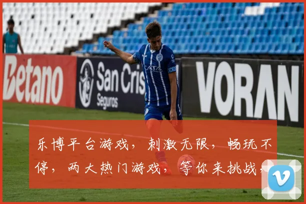 乐博平台游戏，刺激无限，畅玩不停，两大热门游戏，等你来挑战，快来加入