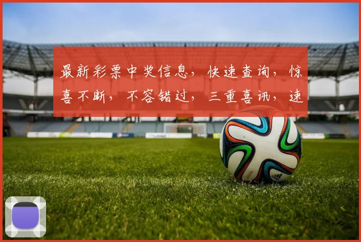 最新彩票中奖信息，快速查询，惊喜不断，不容错过，三重喜讯，速来一探