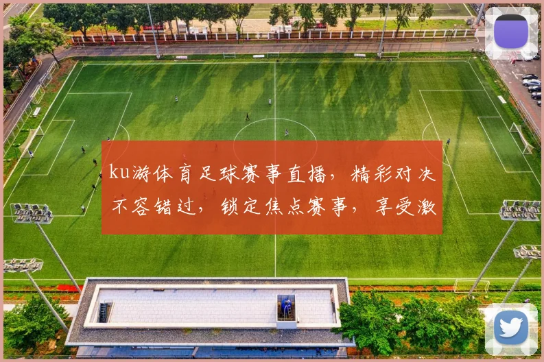 ku游体育足球赛事直播，精彩对决不容错过，锁定焦点赛事，享受激情瞬间