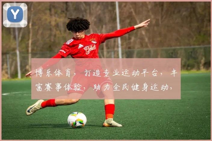 博乐体育，打造专业运动平台，丰富赛事体验，助力全民健身运动，享受健康生活